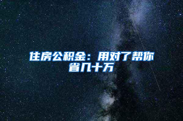住房公积金：用对了帮你省几十万