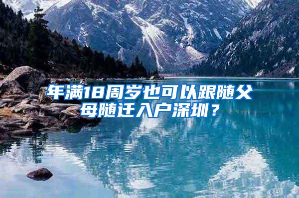 年满18周岁也可以跟随父母随迁入户深圳？