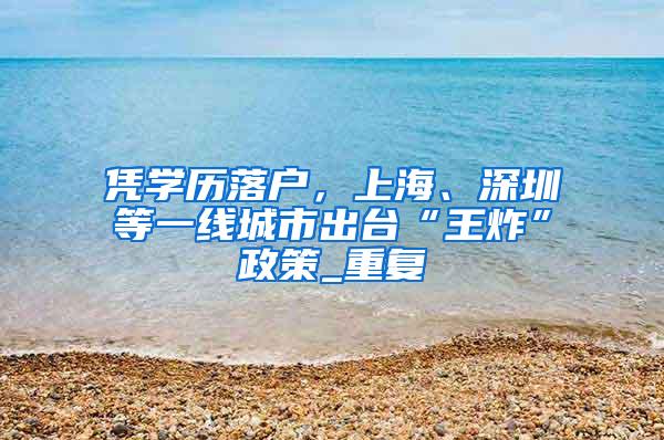 凭学历落户，上海、深圳等一线城市出台“王炸”政策_重复