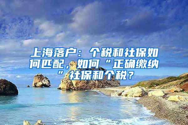 上海落户：个税和社保如何匹配，如何“正确缴纳”社保和个税？