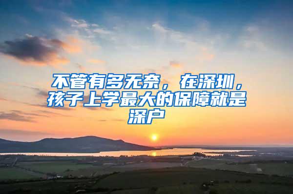 不管有多无奈，在深圳，孩子上学最大的保障就是深户