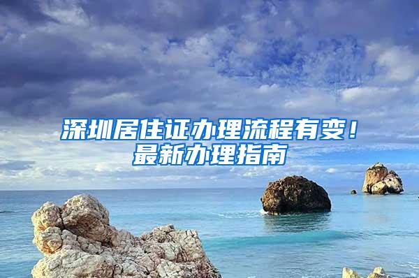 深圳居住证办理流程有变！最新办理指南