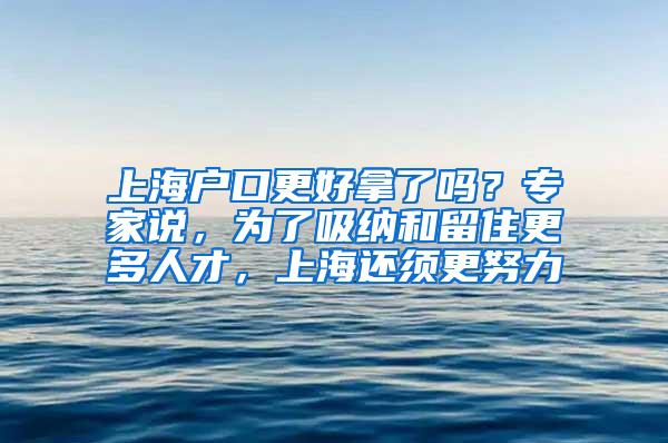 上海户口更好拿了吗？专家说，为了吸纳和留住更多人才，上海还须更努力