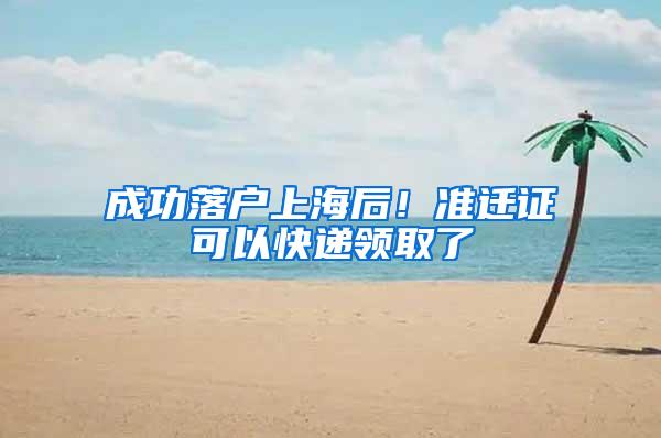 成功落户上海后！准迁证可以快递领取了