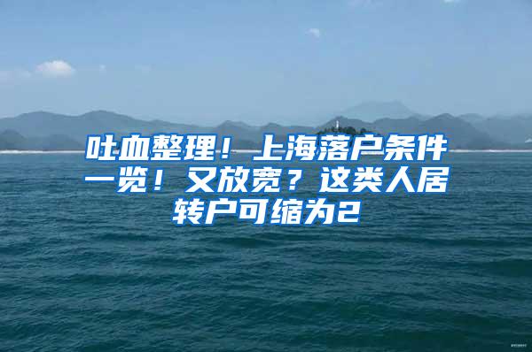 吐血整理！上海落户条件一览！又放宽？这类人居转户可缩为2