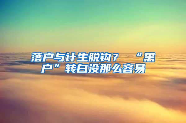 落户与计生脱钩？ “黑户”转白没那么容易