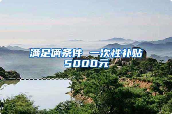满足俩条件 一次性补贴5000元