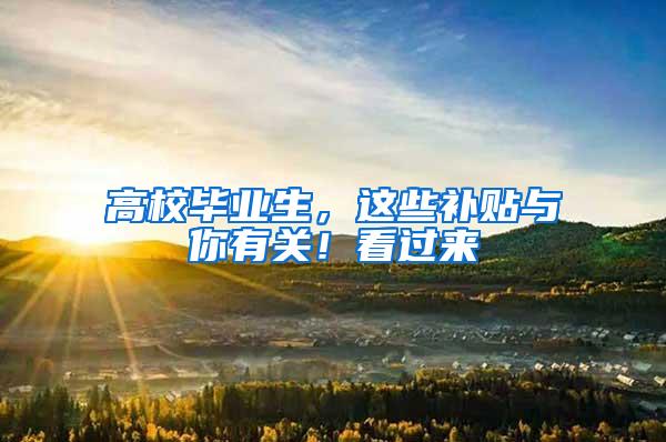 高校毕业生，这些补贴与你有关！看过来→