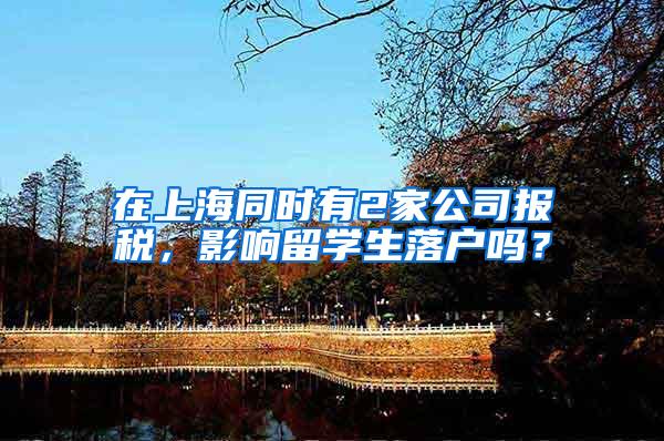 在上海同时有2家公司报税，影响留学生落户吗？
