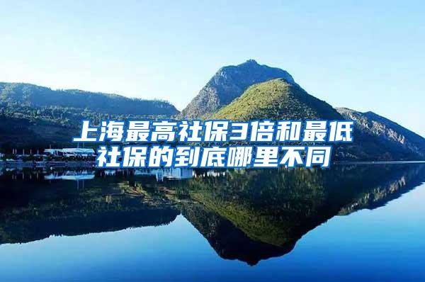 上海最高社保3倍和最低社保的到底哪里不同