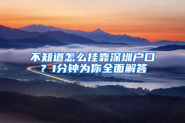 不知道怎么挂靠深圳户口？1分钟为你全面解答