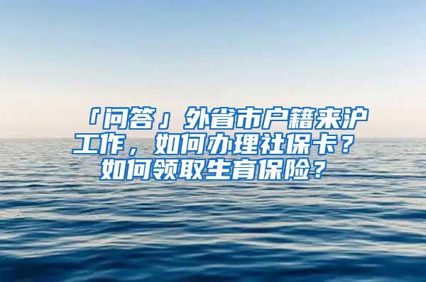 「问答」外省市户籍来沪工作，如何办理社保卡？如何领取生育保险？