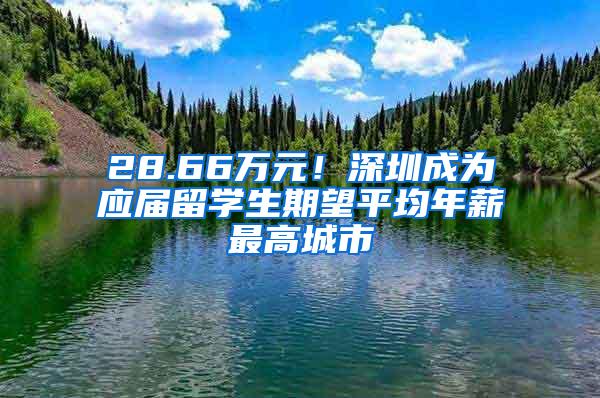 28.66万元！深圳成为应届留学生期望平均年薪最高城市