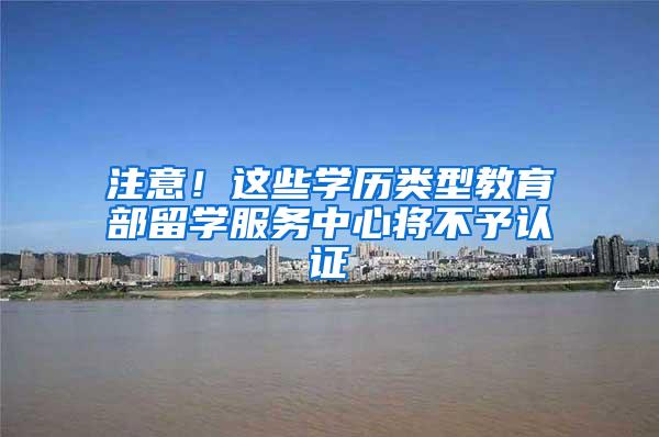 注意！这些学历类型教育部留学服务中心将不予认证