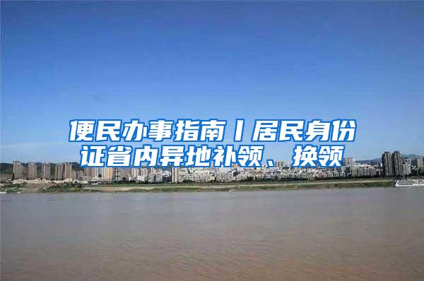 便民办事指南丨居民身份证省内异地补领、换领