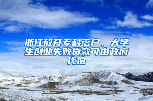 浙江放开专科落户，大学生创业失败贷款可由政府代偿