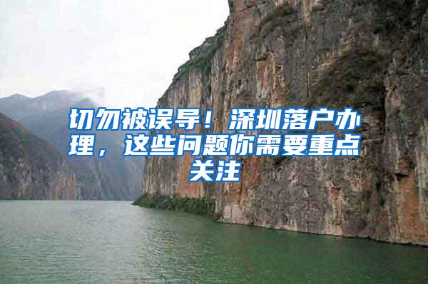 切勿被误导！深圳落户办理，这些问题你需要重点关注