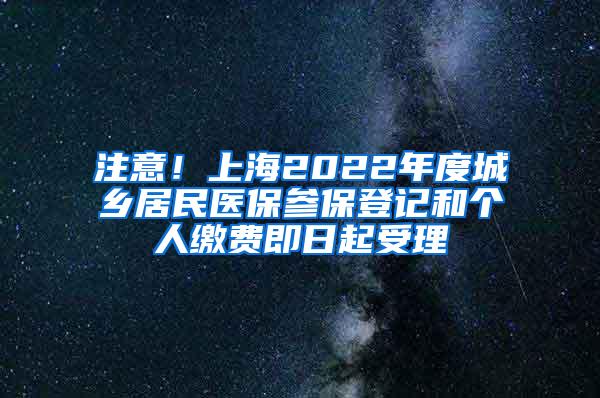 注意！上海2022年度城乡居民医保参保登记和个人缴费即日起受理