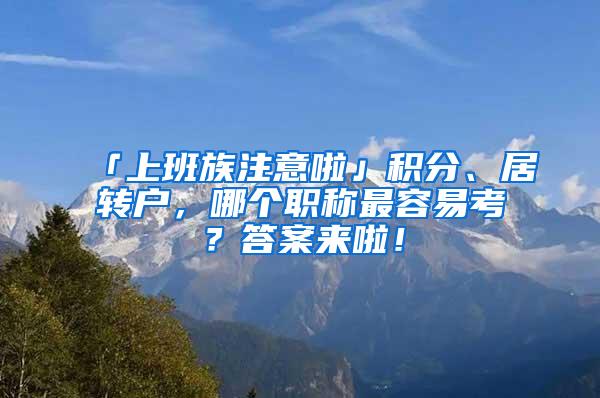 「上班族注意啦」积分、居转户，哪个职称最容易考？答案来啦！