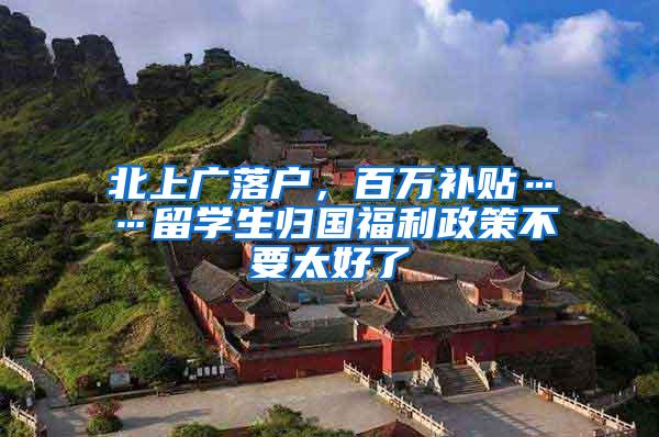 北上广落户，百万补贴……留学生归国福利政策不要太好了