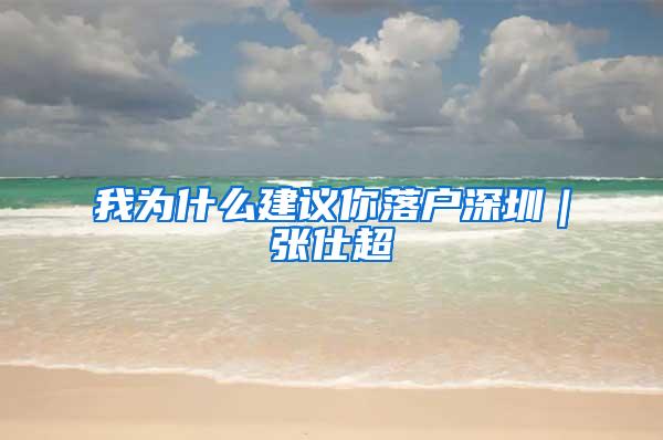 我为什么建议你落户深圳｜张仕超