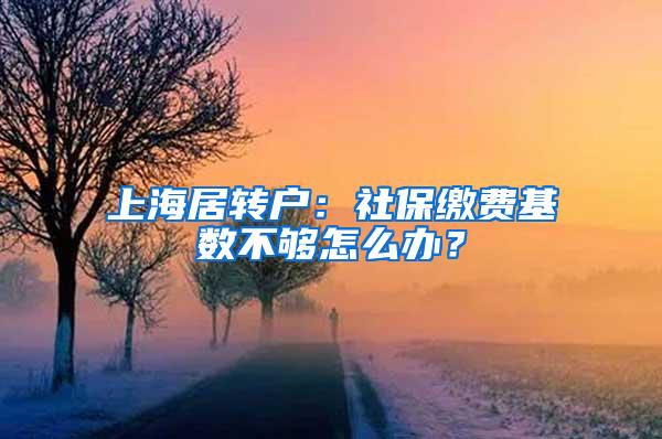 上海居转户：社保缴费基数不够怎么办？