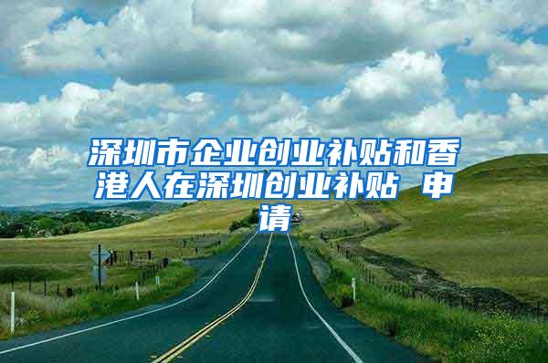 深圳市企业创业补贴和香港人在深圳创业补贴 申请