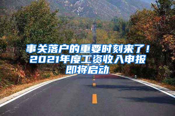 事关落户的重要时刻来了！2021年度工资收入申报即将启动