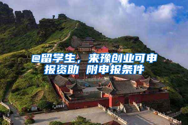@留学生，来豫创业可申报资助 附申报条件