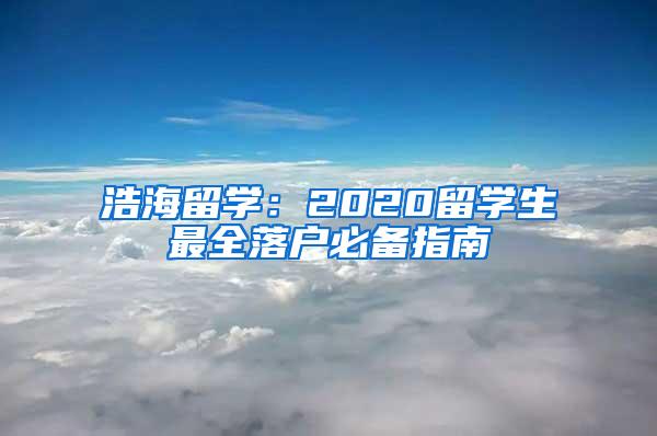 浩海留学：2020留学生最全落户必备指南