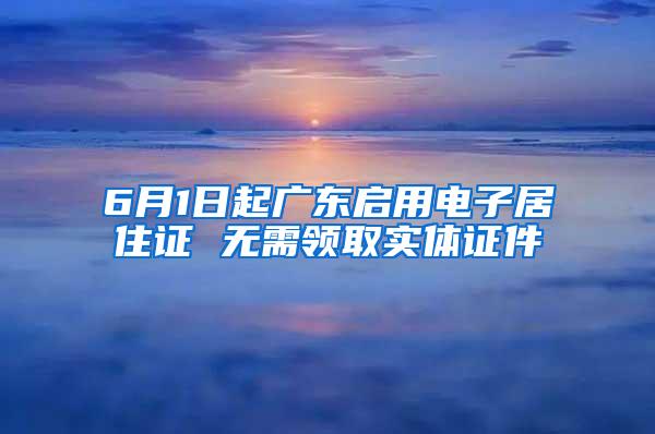 6月1日起广东启用电子居住证 无需领取实体证件