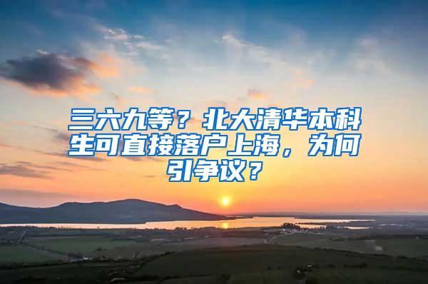 三六九等？北大清华本科生可直接落户上海，为何引争议？