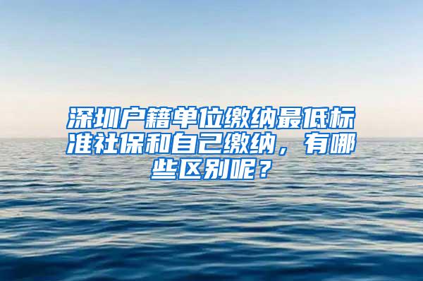 深圳户籍单位缴纳最低标准社保和自己缴纳，有哪些区别呢？