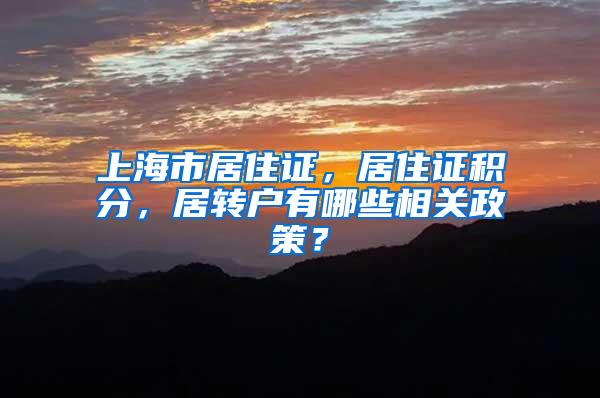 上海市居住证，居住证积分，居转户有哪些相关政策？