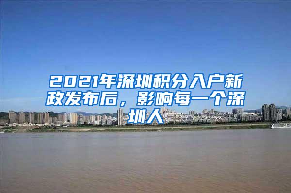 2021年深圳积分入户新政发布后，影响每一个深圳人