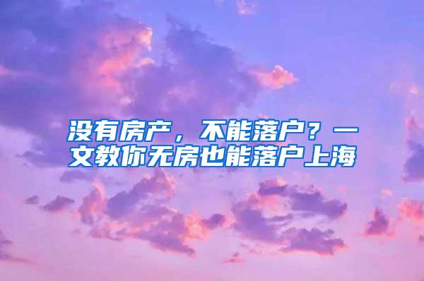 没有房产，不能落户？一文教你无房也能落户上海