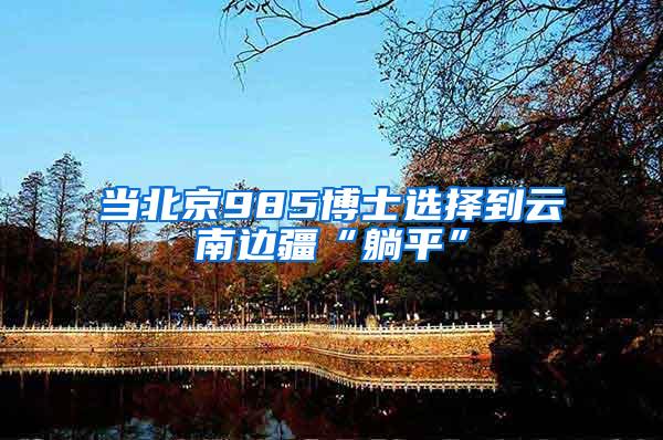当北京985博士选择到云南边疆“躺平”