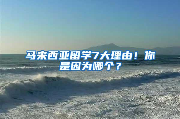 马来西亚留学7大理由！你是因为哪个？
