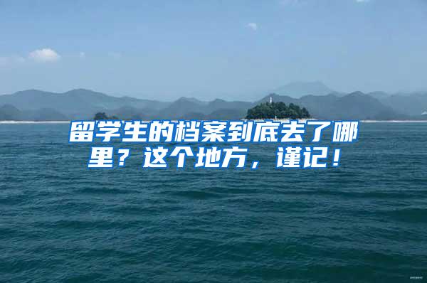 留学生的档案到底去了哪里？这个地方，谨记！