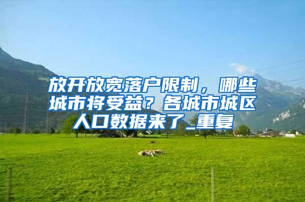 放开放宽落户限制，哪些城市将受益？各城市城区人口数据来了_重复