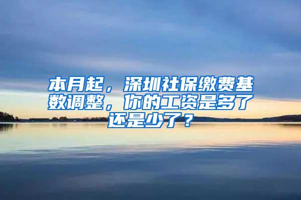 本月起，深圳社保缴费基数调整，你的工资是多了还是少了？