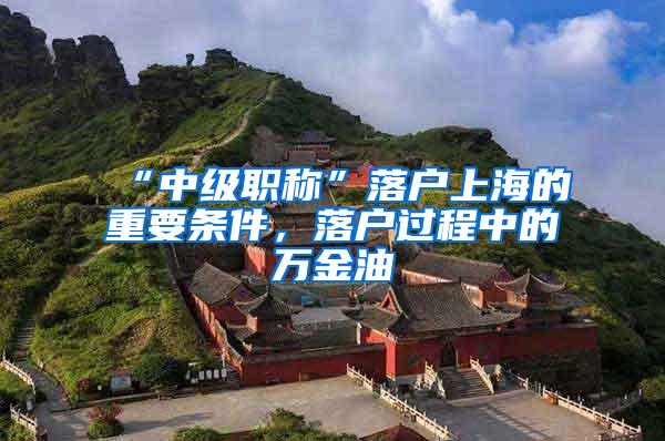 “中级职称”落户上海的重要条件，落户过程中的万金油