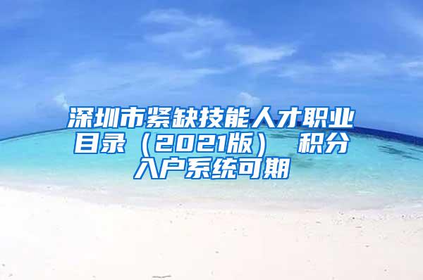 深圳市紧缺技能人才职业目录（2021版） 积分入户系统可期