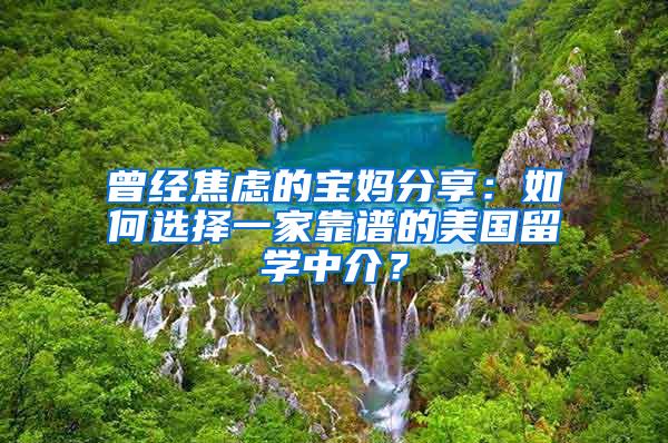曾经焦虑的宝妈分享：如何选择一家靠谱的美国留学中介？
