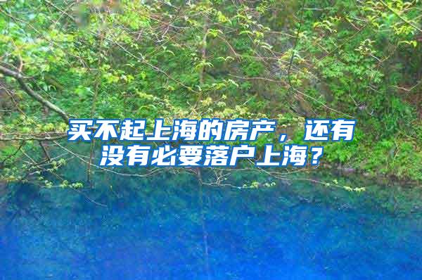 买不起上海的房产，还有没有必要落户上海？