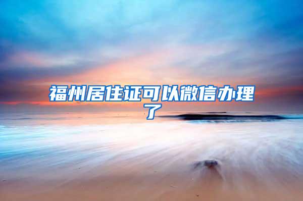 福州居住证可以微信办理了