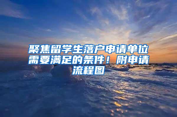 聚焦留学生落户申请单位需要满足的条件！附申请流程图