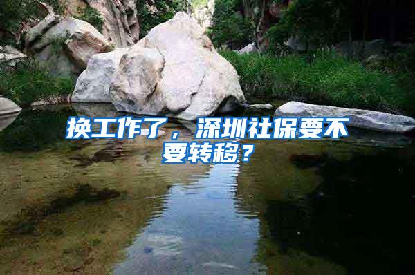 换工作了，深圳社保要不要转移？