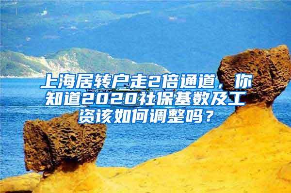 上海居转户走2倍通道，你知道2020社保基数及工资该如何调整吗？