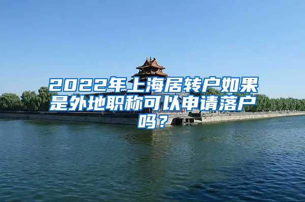 2022年上海居转户如果是外地职称可以申请落户吗？
